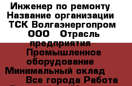 Инженер по ремонту › Название организации ­ ТСК Волгаэнергопром, ООО › Отрасль предприятия ­ Промышленное оборудование › Минимальный оклад ­ 25 000 - Все города Работа » Вакансии   . Мордовия респ.